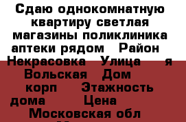 Сдаю однокомнатную квартиру,светлая,магазины,поликлиника,аптеки рядом › Район ­ Некрасовка › Улица ­ 1-я Вольская › Дом ­ 18 корп.2 › Этажность дома ­ 17 › Цена ­ 23 000 - Московская обл., Москва г. Недвижимость » Квартиры аренда   . Московская обл.